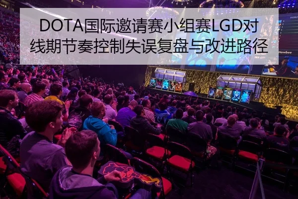 DOTA国际邀请赛小组赛LGD对线期节奏控制失误复盘与改进路径